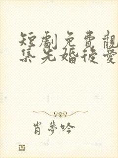 短剧免费观看全集先婚后爱