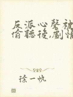 反派心声被女主偷听后,剧情崩了小说