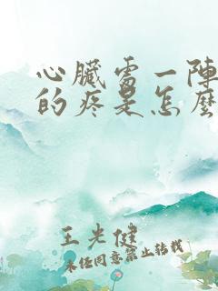 心脏处一阵一阵的疼是怎么回事