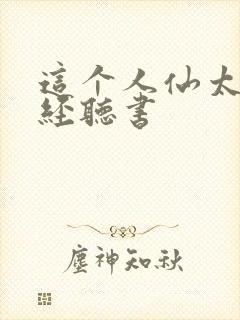 这个人仙太过正经听书 这个人仙太过正经听书