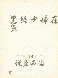 黑丝少妇在线一区