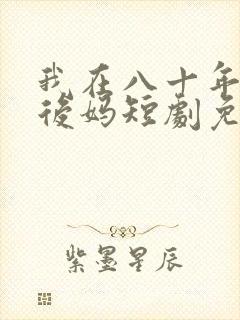 我在八十年代当后妈短剧免费