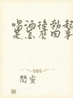 喝酒后勃起不坚是怎么回事