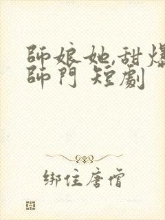 师娘她,甜爆全师门 短剧