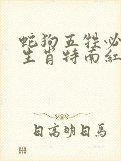 蛇狗五牲必中特生肖特南红见蓝是什么