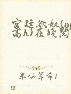 宫廷欲奴(np高h)在线阅读