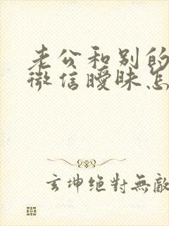 老公和别的女人微信暧昧怎么处理