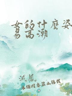 女的什么姿势容易高潮 女的什么姿势容易高潮