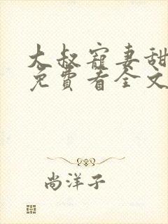 大叔宠妻甜不腻免费看全文
