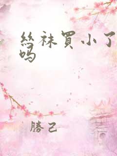 丝袜买小了能穿吗