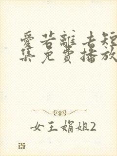 爱若离去短剧全集免费播放