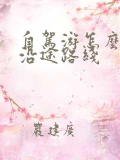 自驾游怎么规划沿途路线