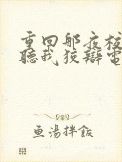 重回那夜校花你听我狡辩电视剧全集 重回那夜校花你听我狡辩电视剧全集