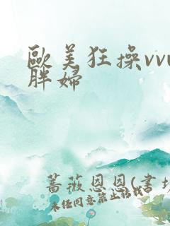 欧美狂操vvw胖妇