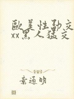欧美性勐交xxxx黑人猛交