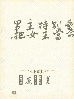 男主特别爱女主,把女主当命的小说