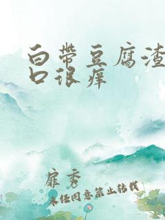 白带豆腐渣阴道口很痒