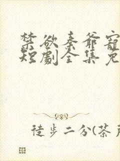 禁欲秦爷宠上瘾短剧全集免费观看