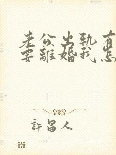 老公出轨有小三要离婚我怎么办