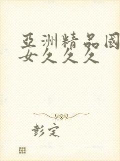 亚洲精品国产美女久久久