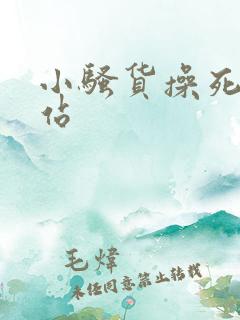 小骚货操死你网站 小骚货操死你网站