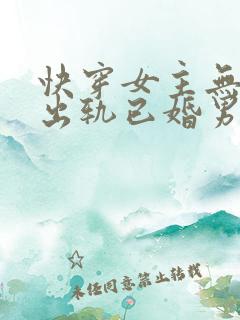 快穿女主无三观出轨已婚男主