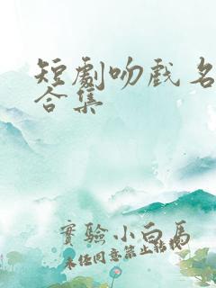 短剧吻戏名场面合集