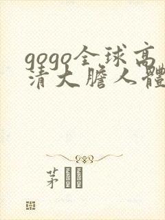 gogo全球高清大胆人体肉肉啪啪大尺度