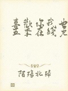 喜欢你我也是第五季在线免费观看