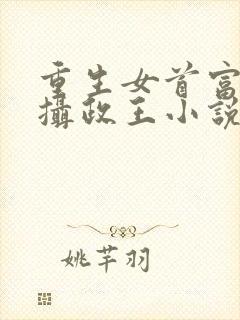 重生女首富娇养摄政王小说免费阅读