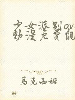 少女派别ova动漫免费观看在线播放全集