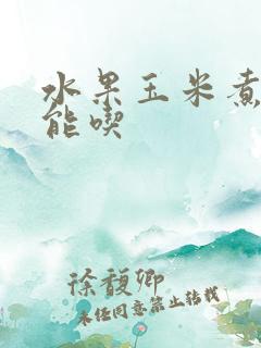 水果玉米煮多久能吃