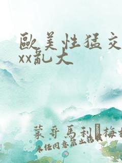 欧美性猛交xxxx乱大