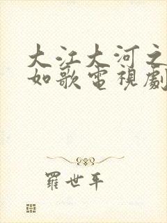 大江大河之岁月如歌电视剧全集免费观看