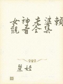 女神老婆赖上我观看全集