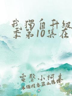我独自升级第二季第10集在线观看