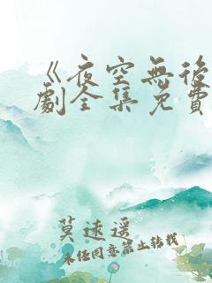 《夜空无后》短剧全集免费观看高清