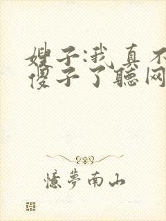 嫂子:我真不是傻子了听网站