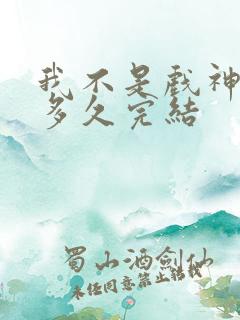 我不是戏神推测多久完结