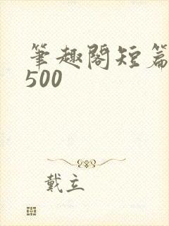 笔趣阁短篇小说500