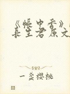 《帐中香》by长生君原文免费读书笔趣阁