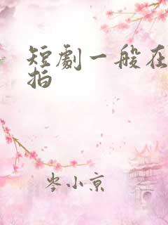 短剧一般在哪里拍