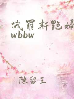 俄罗斯艳妇bbwbbw
