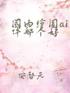 国内绘图ai软件哪个好