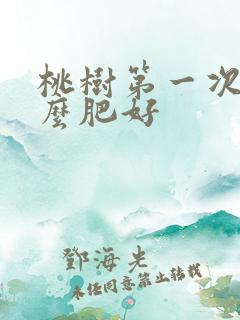 桃树第一次施什么肥好