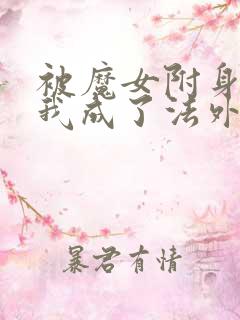 被魔女附身后,我成了法外狂徒txt