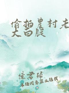 偷拍农村老熟女大白腚