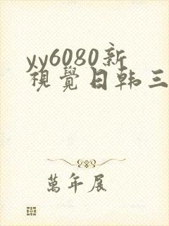 yy6080新视觉日韩三级伦理片