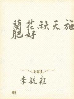 兰花秋天施什么肥好