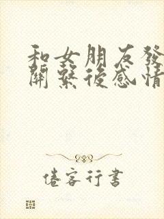 和女朋友发生过关系后感情会怎么样